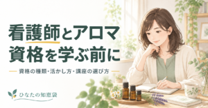 看護師とアロマ｜資格を学ぶ前に知りたい種類・活かし方・講座の選び方