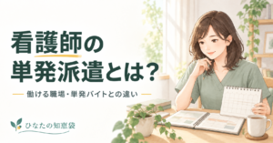 看護師の単発派遣とは？｜働ける職場・単発バイトとの違い